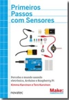 Primeiros passos com sensores: perceba o mundo usando eletrônica, Arduino e Raspberry Pi