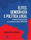 Elites, Democracia e Política Local: a Eleição da Classe Política nos Municípios da Bahia (1988-2016)