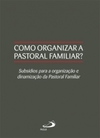 Como organizar a pastoral familiar?: subsídios para a organização e dinamização da pastoral familiar