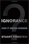 IGNORANCE: HOW IT DRIVES SCIENCE