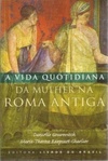 A Vida Quotidiana da Mulher na Roma Antiga (Coleção A Vida Quotidiana #47)