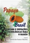 Papaya Brasil : mercado e inovações tecnológicas para o mamão.