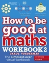 How to be Good at Maths Workbook 2, Ages 9-11 (Key Stage 2): The Simplest-Ever Visual Workbook