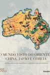 O Mundo Visto do Oriente - China, Japão e Coreia (Coleção Folha O Mundo dos Mapas Antigos #4)