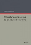 A Literatura Como Arquivo. Da Ditadura Brasileira
