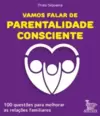 Vamos Falar de Parentalidade Consciente: 100 Questões para Melhorar as Relações Familiares