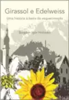 Girassol e Edelweiss - Uma Historia a Beira do Esquecimento