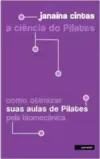 Ciencia do Pilates, a - Como Otimizar Suas Aulas de Pilates pela Biomecanica
