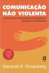 Comunicação Não Violenta - Nova Edição: Técnicas para Aprimorar Relacionamentos Pessoais e Profissionais