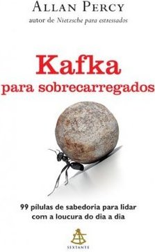Kafka para Sobrecarregados - 99 Pílulas de Sabedoria para Lidar com a Loucura do Dia a Dia