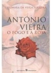 António Vieira - O Fogo e a Rosa