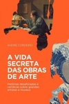 A vida secreta das obras de arte: Histórias desaforadas e verídicas sobre grandes artistas e museus
