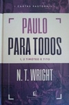 Paulo Para Todos - Cartas Pastorais - 1, 2 Timóteo e Tito