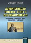 Administração Pública, Ética e Desenvolvimento - O que o Agente Público Deve e o que Não Pode Fazer
