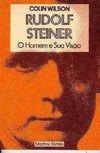 Rudolf Steiner - O Homem e Sua Visão