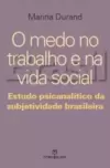 Medo no Trabalho e na Vida Social, o - Estudo Psicanalitico da Subjetividade Brasileira