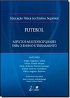 Educacao Fisica No Ensino Sup. Futebol - Aspectos Multidisciplinares Para O Ensino E Treinamento